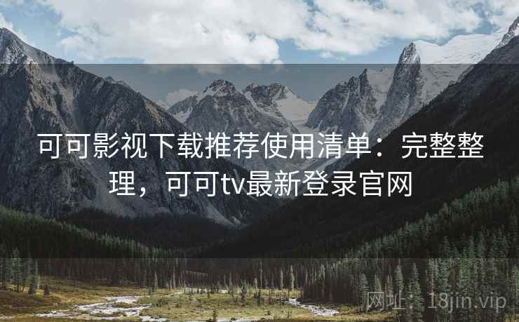 可可影视下载推荐使用清单:完整整理,可可tv最新登录官网 可可影视下载推荐使用清单:完整整理,可可tv最新登录官网