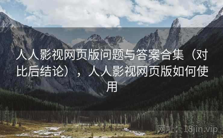 人人影视网页版问题与答案合集（对比后结论），人人影视网页版如何使用