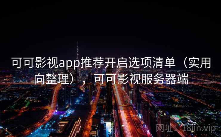 可可影视app推荐开启选项清单（实用向整理），可可影视服务器端