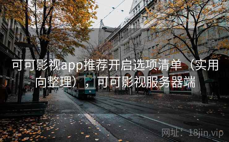 可可影视app推荐开启选项清单（实用向整理），可可影视服务器端