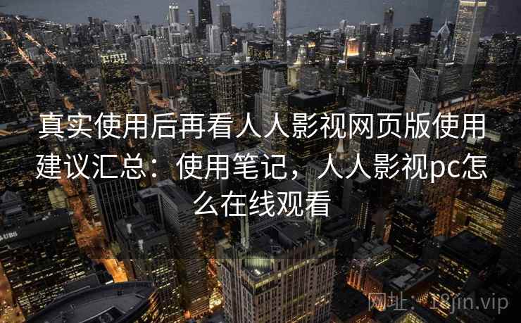 真实使用后再看人人影视网页版使用建议汇总:使用笔记,人人影视pc怎么在线观看 真实使用后再看人人影视网页版使用建议汇总:使用笔记,人人影视pc怎么在线观看