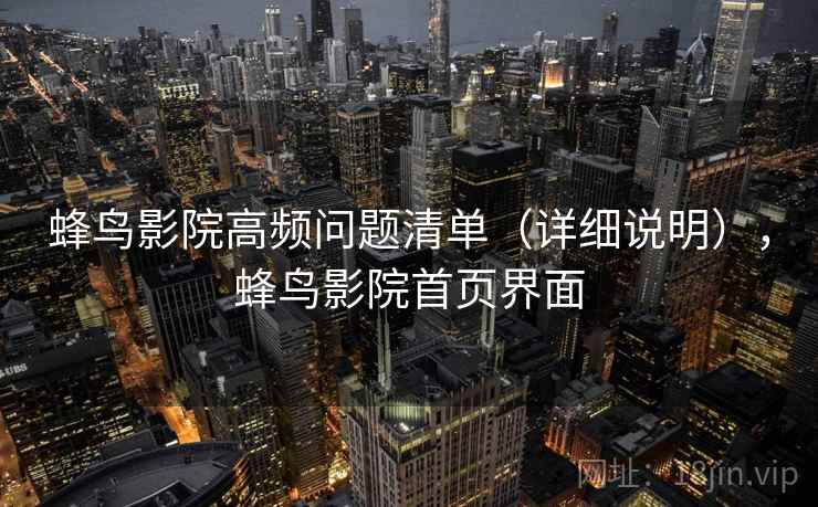 蜂鸟影院高频问题清单（详细说明），蜂鸟影院首页界面