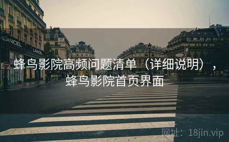 蜂鸟影院高频问题清单（详细说明），蜂鸟影院首页界面