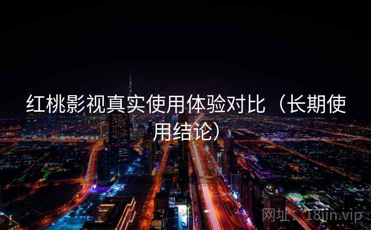 红桃影视真实使用体验对比(长期使用结论) 红桃影视真实使用体验对比(长期使用结论)