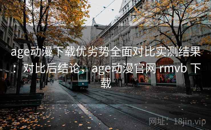 age动漫下载优劣势全面对比实测结果:对比后结论,age动漫官网 rmvb 下载 age动漫下载优劣势全面对比实测结果:对比后结论,age动漫官网 rmvb 下载