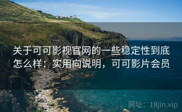 关于可可影视官网的一些稳定性到底怎么样:实用向说明,可可影片会员 关于可可影视官网的一些稳定性到底怎么样:实用向说明,可可影片会员