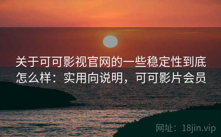 关于可可影视官网的一些稳定性到底怎么样:实用向说明,可可影片会员 关于可可影视官网的一些稳定性到底怎么样:实用向说明,可可影片会员