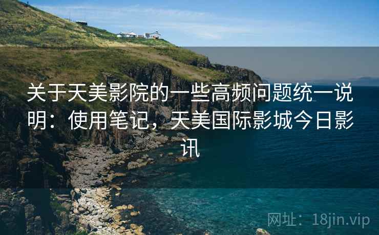 关于天美影院的一些高频问题统一说明:使用笔记,天美国际影城今日影讯 关于天美影院的一些高频问题统一说明:使用笔记,天美国际影城今日影讯