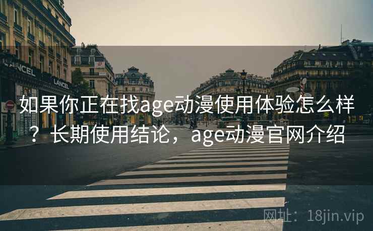 如果你正在找age动漫使用体验怎么样？长期使用结论，age动漫官网介绍