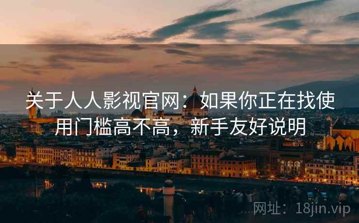 关于人人影视官网:如果你正在找使用门槛高不高,新手友好说明 关于人人影视官网:如果你正在找使用门槛高不高,新手友好说明